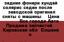 задние фонари хундай солярис.седан.после 2015.заводской оригинал.сняты с машины. › Цена ­ 7 000 - Все города Авто » Продажа запчастей   . Кировская обл.,Сошени п.